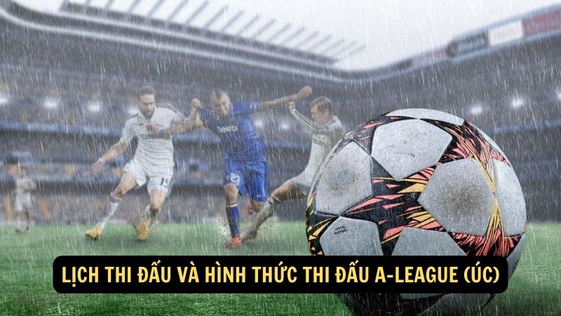 Lịch thi đấu và hình thức thi đấu A-League (Úc)