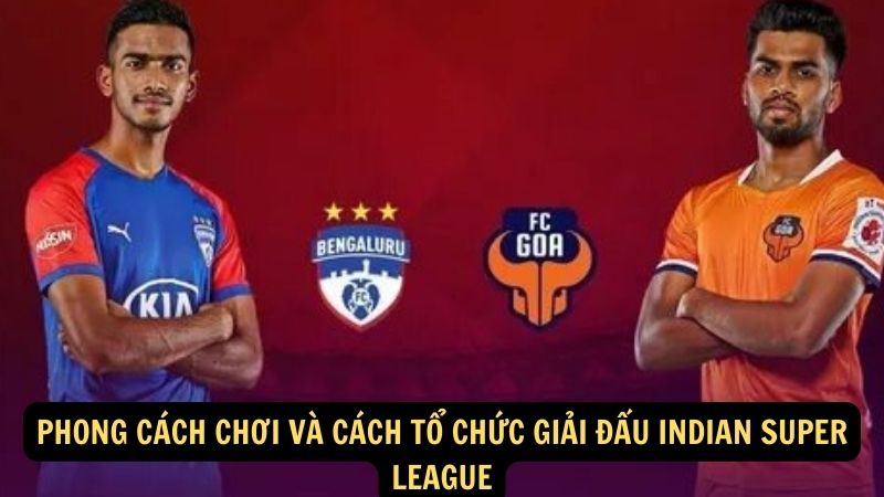 Phong cách chơi và cách tổ chức giải đấu Indian Super League