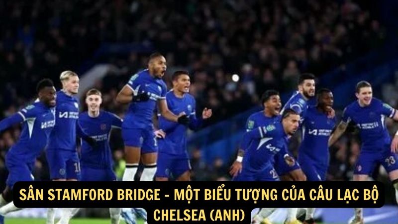 Sân Stamford Bridge - Một biểu tượng của câu lạc bộ Chelsea (Anh)