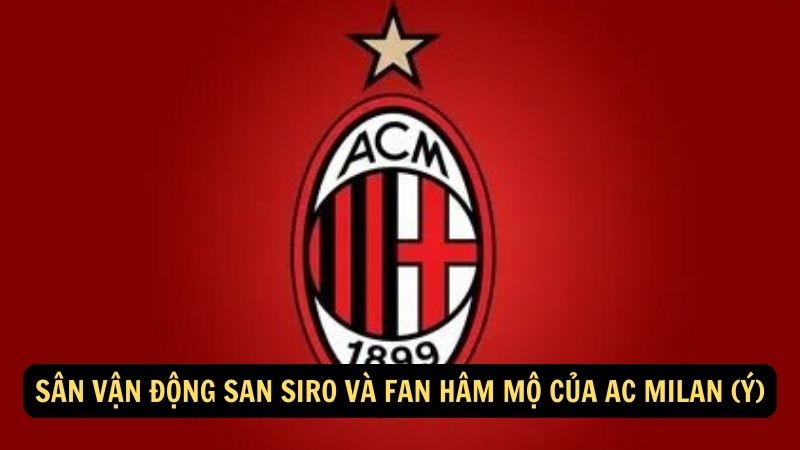 Sân vận động San Siro và fan hâm mộ của AC Milan (Ý)