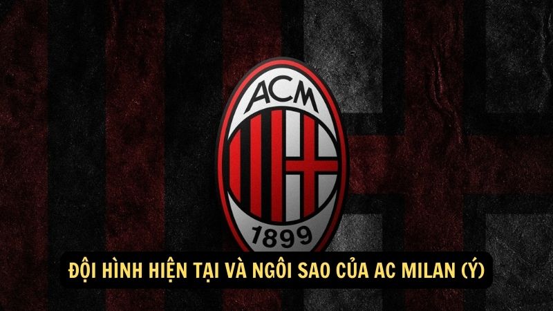 Đội hình hiện tại và ngôi sao của AC Milan (Ý)