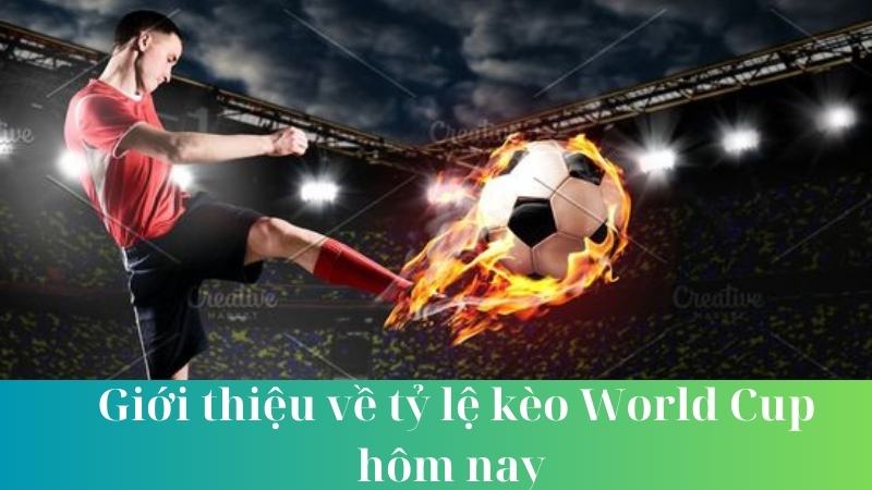 Lợi ích khi nắm rõ tỷ lệ kèo World Cup hôm nay